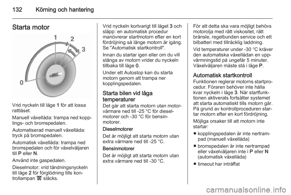 OPEL CORSA 2015.75  Instruktionsbok 132Körning och hanteringStarta motor
Vrid nyckeln till läge 1 för att lossa
rattlåset.
Manuell växellåda: trampa ned kopp‐ lings- och bromspedalen.
Automatiserad manuell växellåda:
tryck på