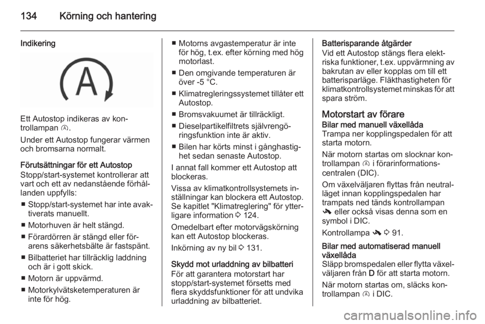 OPEL CORSA 2015.75  Instruktionsbok 134Körning och hantering
Indikering
Ett Autostop indikeras av kon‐
trollampan  D.
Under ett Autostop fungerar värmen
och bromsarna normalt.
Förutsättningar för ett Autostop
Stopp/start-systemet