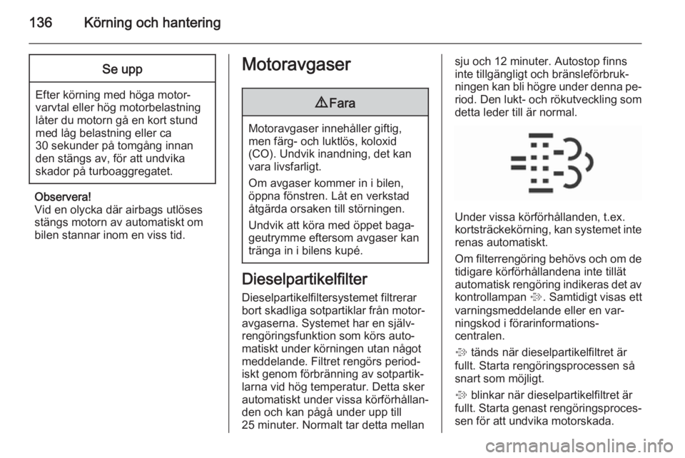 OPEL CORSA 2015.75  Instruktionsbok 136Körning och hanteringSe upp
Efter körning med höga motor‐varvtal eller hög motorbelastning
låter du motorn gå en kort stund med låg belastning eller ca
30 sekunder på tomgång innan
den s