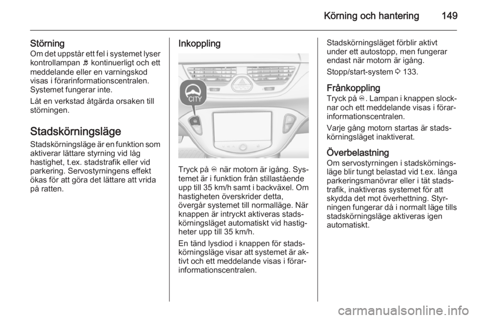 OPEL CORSA 2015.75  Instruktionsbok Körning och hantering149
StörningOm det uppstår ett fel i systemet lyser
kontrollampan  b kontinuerligt och ett
meddelande eller en varningskod visas i förarinformationscentralen.
Systemet fungera