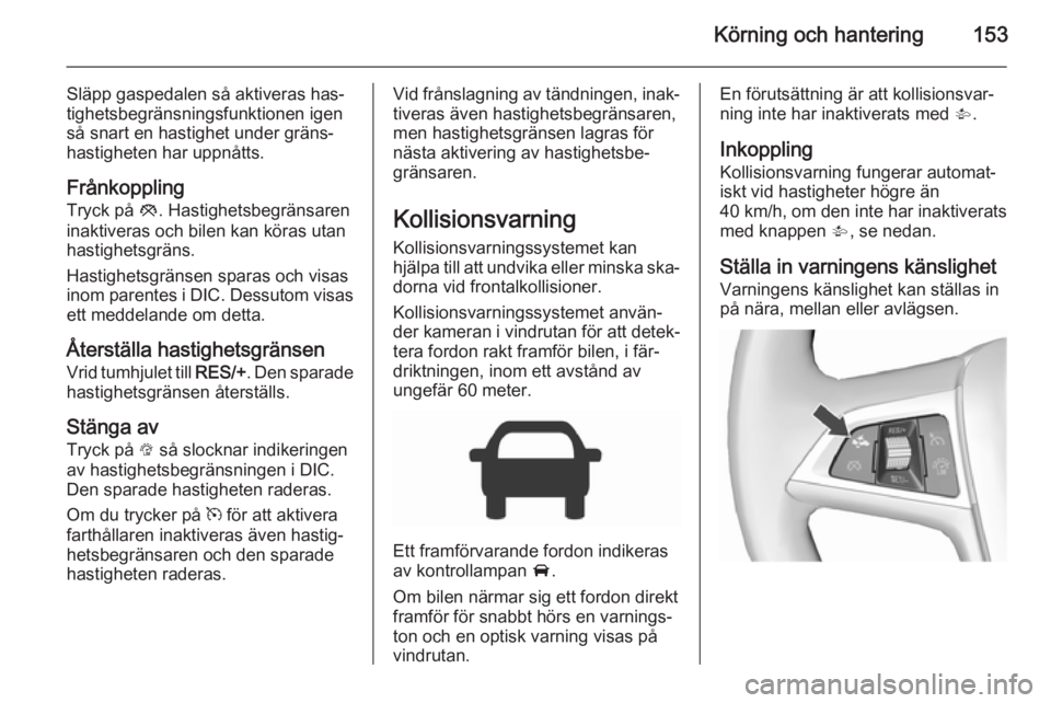 OPEL CORSA 2015.75  Instruktionsbok Körning och hantering153
Släpp gaspedalen så aktiveras has‐
tighetsbegränsningsfunktionen igen
så snart en hastighet under gräns‐
hastigheten har uppnåtts.
Frånkoppling Tryck på  y. Hasti