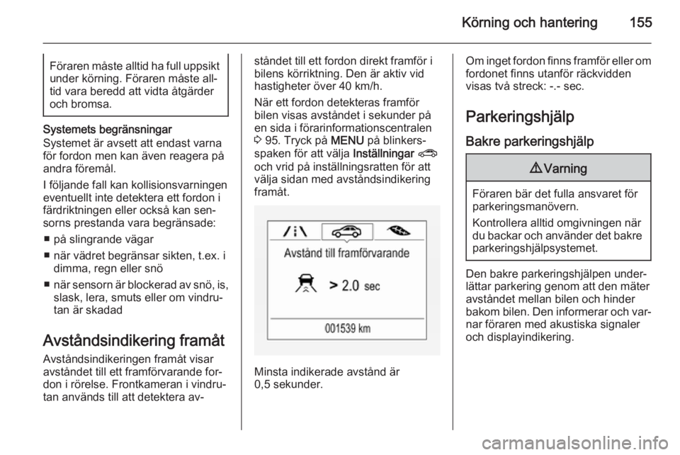 OPEL CORSA 2015.75  Instruktionsbok Körning och hantering155Föraren måste alltid ha full uppsiktunder körning. Föraren måste all‐
tid vara beredd att vidta åtgärder
och bromsa.
Systemets begränsningar
Systemet är avsett att 