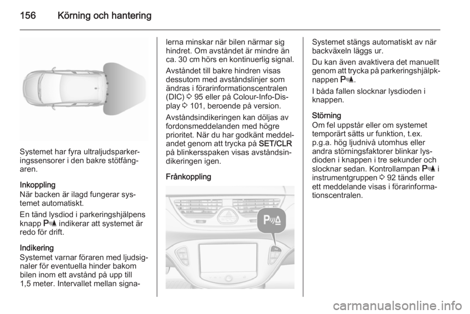 OPEL CORSA 2015.75  Instruktionsbok 156Körning och hantering
Systemet har fyra ultraljudsparker‐
ingssensorer i den bakre stötfång‐
aren.
Inkoppling
När backen är ilagd fungerar sys‐
temet automatiskt.
En tänd lysdiod i park