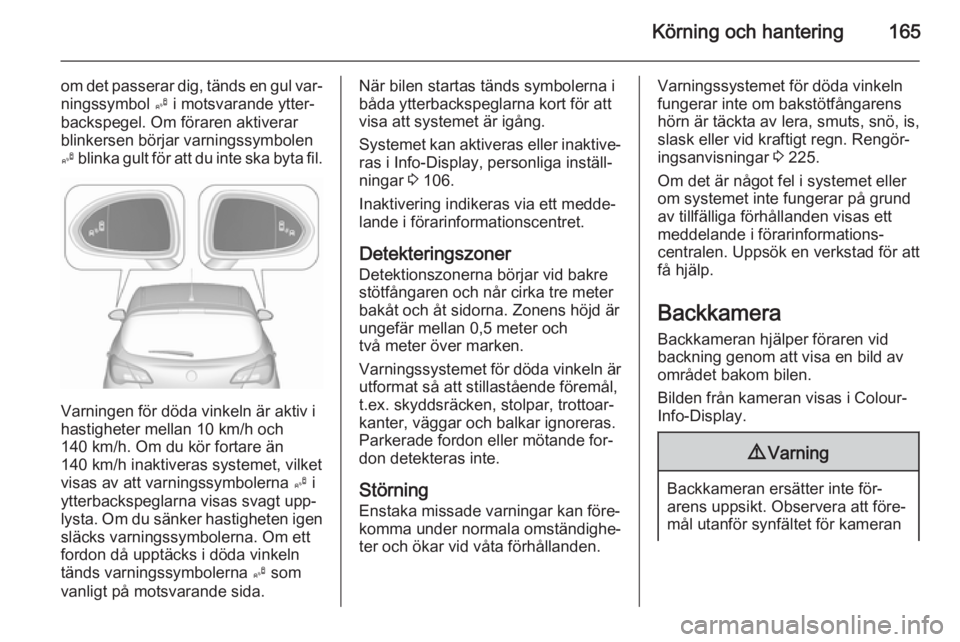 OPEL CORSA 2015.75  Instruktionsbok Körning och hantering165
om det passerar dig, tänds en gul var‐
ningssymbol  B i motsvarande ytter‐
backspegel. Om föraren aktiverar
blinkersen börjar varningssymbolen
B  blinka gult för att 