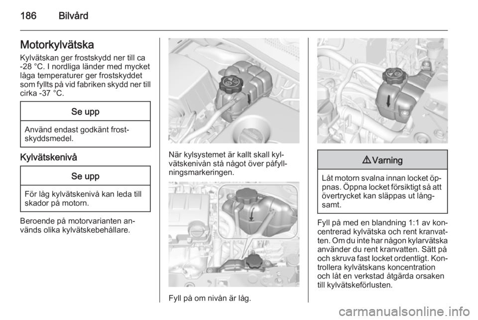 OPEL CORSA 2015.75  Instruktionsbok 186BilvårdMotorkylvätska
Kylvätskan ger frostskydd ner till ca
-28 °C. I nordliga länder med mycket
låga temperaturer ger frostskyddet
som fyllts på vid fabriken skydd ner till cirka -37 °C.Se