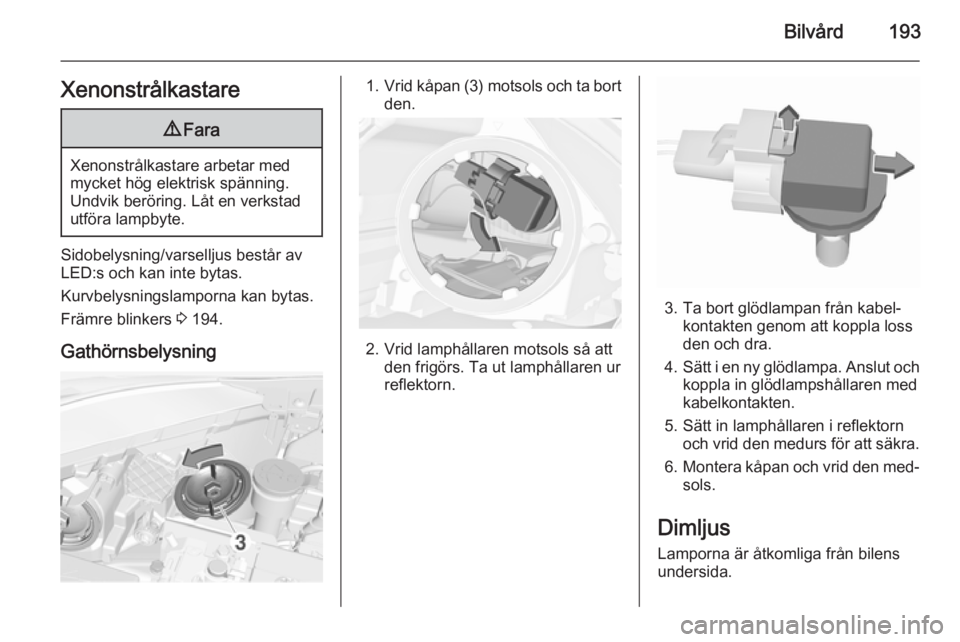 OPEL CORSA 2015.75  Instruktionsbok Bilvård193Xenonstrålkastare9Fara
Xenonstrålkastare arbetar med
mycket hög elektrisk spänning. Undvik beröring. Låt en verkstad
utföra lampbyte.
Sidobelysning/varselljus består av
LED:s och ka