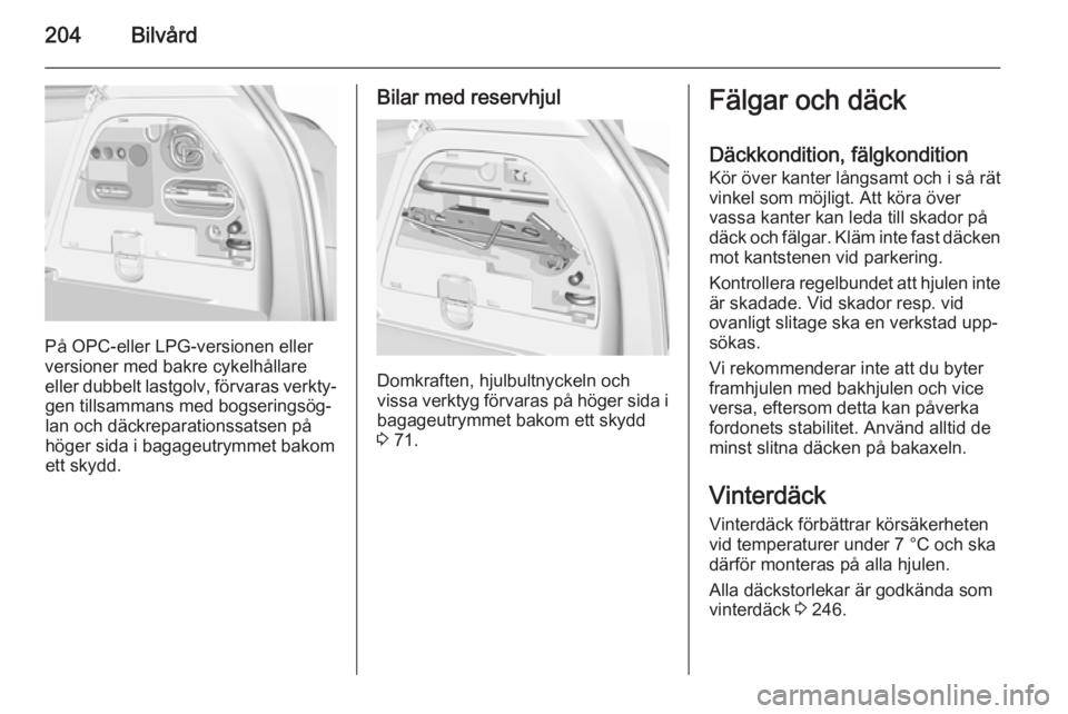OPEL CORSA 2015.75  Instruktionsbok 204Bilvård
På OPC-eller LPG-versionen eller
versioner med bakre cykelhållare
eller dubbelt lastgolv, förvaras verkty‐ gen tillsammans med bogseringsög‐
lan och däckreparationssatsen på
hög