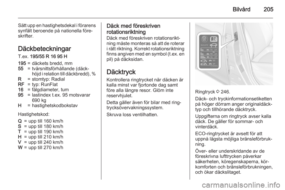 OPEL CORSA 2015.75  Instruktionsbok Bilvård205
Sätt upp en hastighetsdekal i förarenssynfält beroende på nationella före‐
skrifter.
Däckbeteckningar
T.ex.  195/55 R 16 95 H195=däckets bredd, mm55=tvärsnittsförhållande (däc