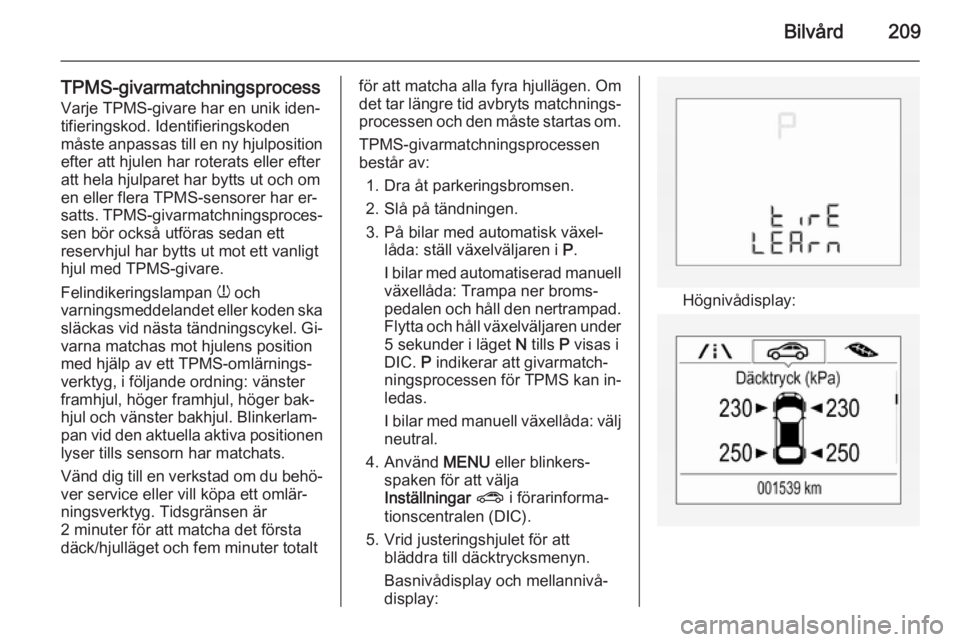 OPEL CORSA 2015.75  Instruktionsbok Bilvård209
TPMS-givarmatchningsprocessVarje TPMS-givare har en unik iden‐tifieringskod. Identifieringskoden
måste anpassas till en ny hjulposition
efter att hjulen har roterats eller efter
att hel