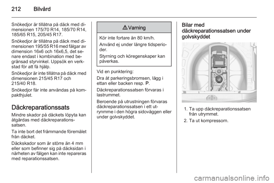 OPEL CORSA 2015.75  Instruktionsbok 212Bilvård
Snökedjor är tillåtna på däck med di‐mensionen 175/70 R14, 185/70 R14,
185/65 R15, 205/45 R17.
Snökedjor är tillåtna på däck med di‐
mensionen 195/55 R16 med fälgar av
dimen