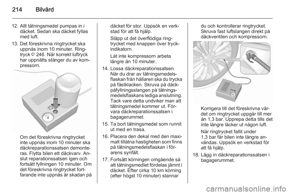 OPEL CORSA 2015.75  Instruktionsbok 214Bilvård
12. Allt tätningsmedel pumpas in idäcket. Sedan ska däcket fyllas
med luft.
13. Det föreskrivna ringtrycket ska uppnås inom 10 minuter. Ring‐
tryck  3 246. När korrekt luftryck
har