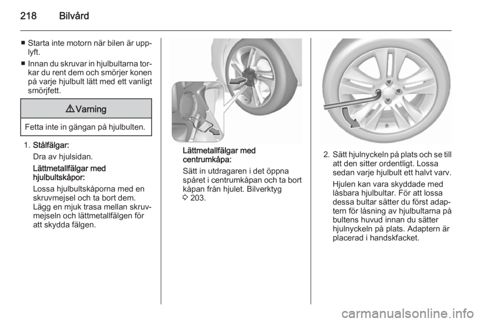 OPEL CORSA 2015.75  Instruktionsbok 218Bilvård
■Starta inte motorn när bilen är upp‐
lyft.
■ Innan du skruvar in hjulbultarna tor‐
kar du rent dem och smörjer konen
på varje hjulbult lätt med ett vanligt
smörjfett.9 Varni