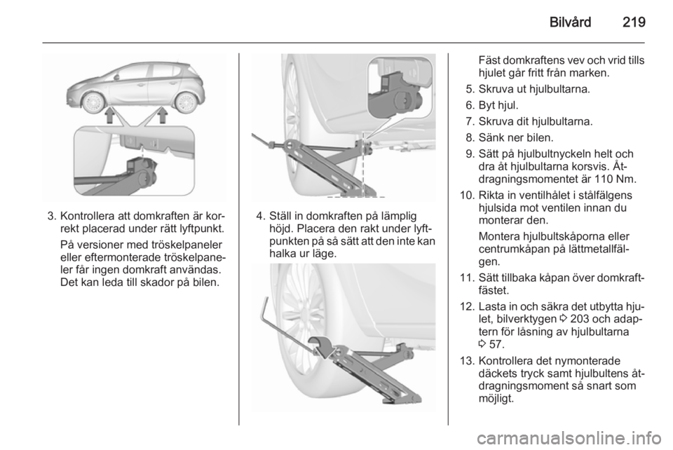 OPEL CORSA 2015.75 Instruktionsbok Bilvård219
3. Kontrollera att domkraften är kor‐rekt placerad under rätt lyftpunkt.
På versioner med tröskelpaneler
eller eftermonterade tröskelpane‐
ler får ingen domkraft användas.
Det k OPEL CORSA 2015.75 Instruktionsbok Bilvård219
3. Kontrollera att domkraften är kor‐rekt placerad under rätt lyftpunkt.
På versioner med tröskelpaneler
eller eftermonterade tröskelpane‐
ler får ingen domkraft användas.
Det k