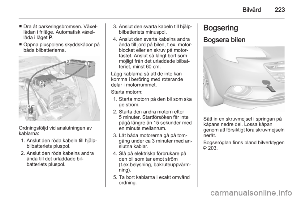 OPEL CORSA 2015.75  Instruktionsbok Bilvård223
■ Dra åt parkeringsbromsen. Växel‐lådan i friläge. Automatisk växel‐
låda i läget  P.
■ Öppna pluspolens skyddskåpor på båda bilbatterierna.
Ordningsföljd vid anslutnin