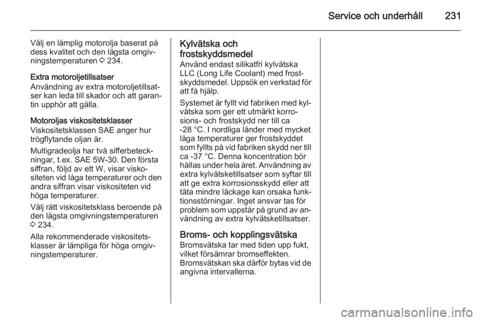 OPEL CORSA 2015.75  Instruktionsbok Service och underhåll231
Välj en lämplig motorolja baserat på
dess kvalitet och den lägsta omgiv‐
ningstemperaturen  3 234.
Extra motoroljetillsatser
Användning av extra motoroljetillsat‐
se