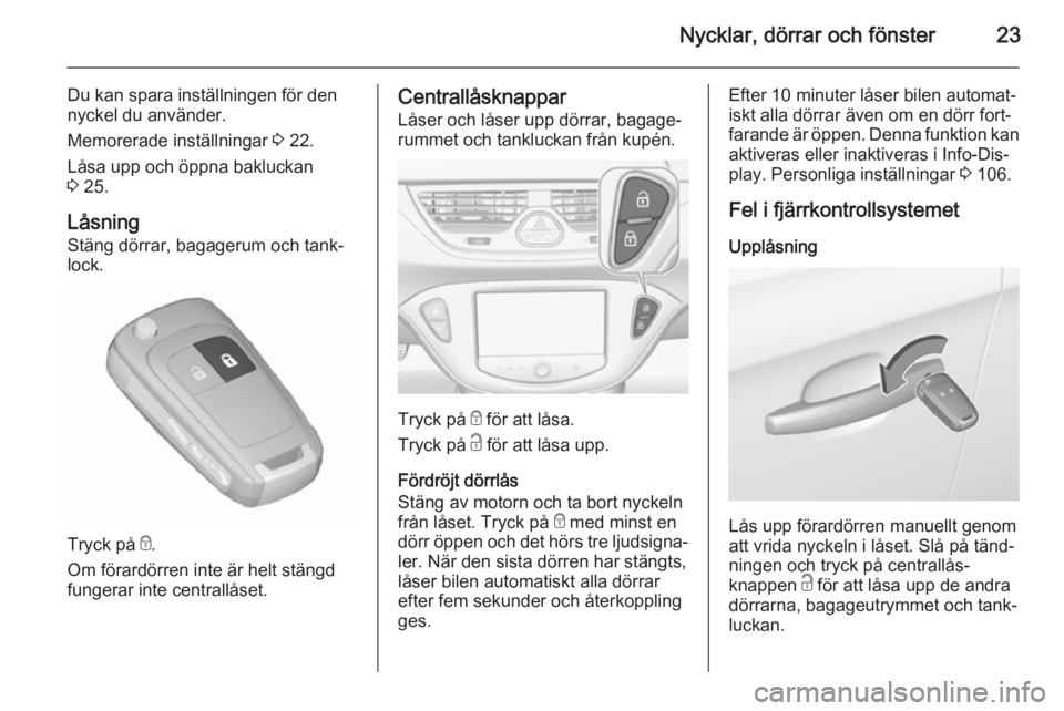 OPEL CORSA 2015.75 Instruktionsbok Nycklar, dörrar och fönster23
Du kan spara inställningen för den
nyckel du använder.
Memorerade inställningar 3 22.
Låsa upp och öppna bakluckan 3 25.
Låsning
Stäng dörrar, bagagerum och OPEL CORSA 2015.75 Instruktionsbok Nycklar, dörrar och fönster23
Du kan spara inställningen för den
nyckel du använder.
Memorerade inställningar 3 22.
Låsa upp och öppna bakluckan 3 25.
Låsning
Stäng dörrar, bagagerum och
