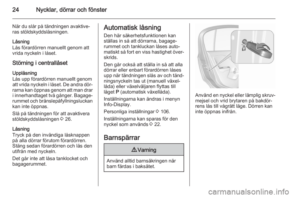 OPEL CORSA 2015.75  Instruktionsbok 24Nycklar, dörrar och fönster
När du slår på tändningen avaktive‐ras stöldskyddslåsningen.
Låsning
Lås förardörren manuellt genom att
vrida nyckeln i låset.
Störning i centrallåset Up