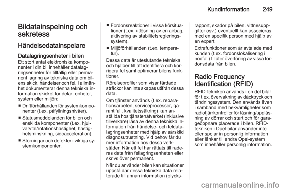 OPEL CORSA 2015.75  Instruktionsbok Kundinformation249Bildatainspelning och
sekretess
Händelsedatainspelare
Datalagringsenheter i bilen Ett stort antal elektroniska kompo‐
nenter i din bil innehåller datalag‐
ringsenheter för til
