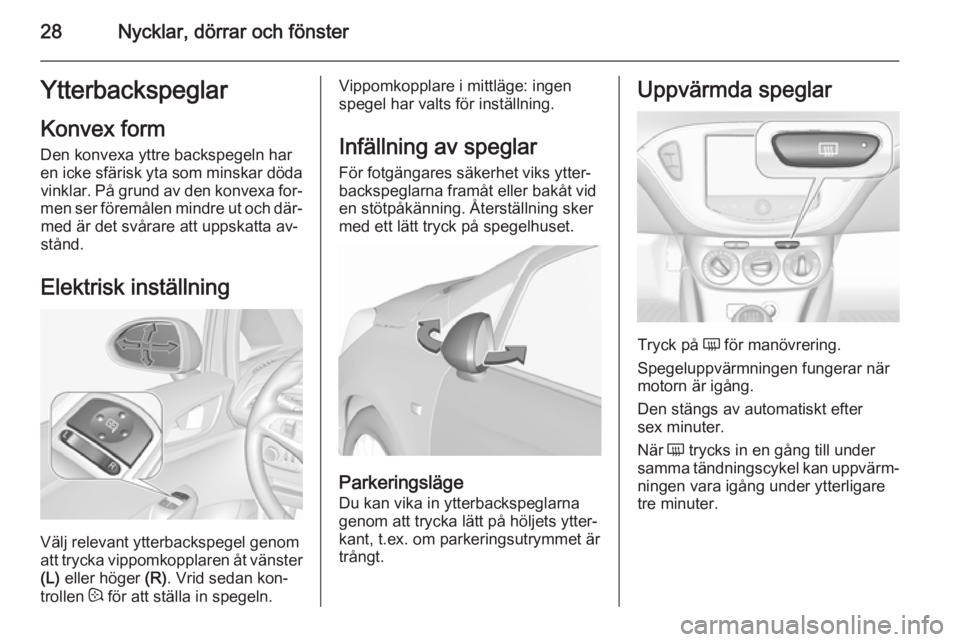 OPEL CORSA 2015.75  Instruktionsbok 28Nycklar, dörrar och fönsterYtterbackspeglarKonvex form
Den konvexa yttre backspegeln har
en icke sfärisk yta som minskar döda vinklar. På grund av den konvexa for‐
men ser föremålen mindre 