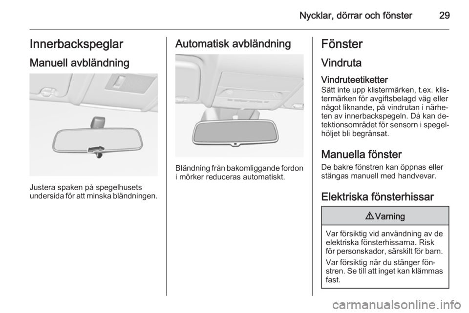 OPEL CORSA 2015.75  Instruktionsbok Nycklar, dörrar och fönster29Innerbackspeglar
Manuell avbländning
Justera spaken på spegelhusets
undersida för att minska bländningen.
Automatisk avbländning
Bländning från bakomliggande ford