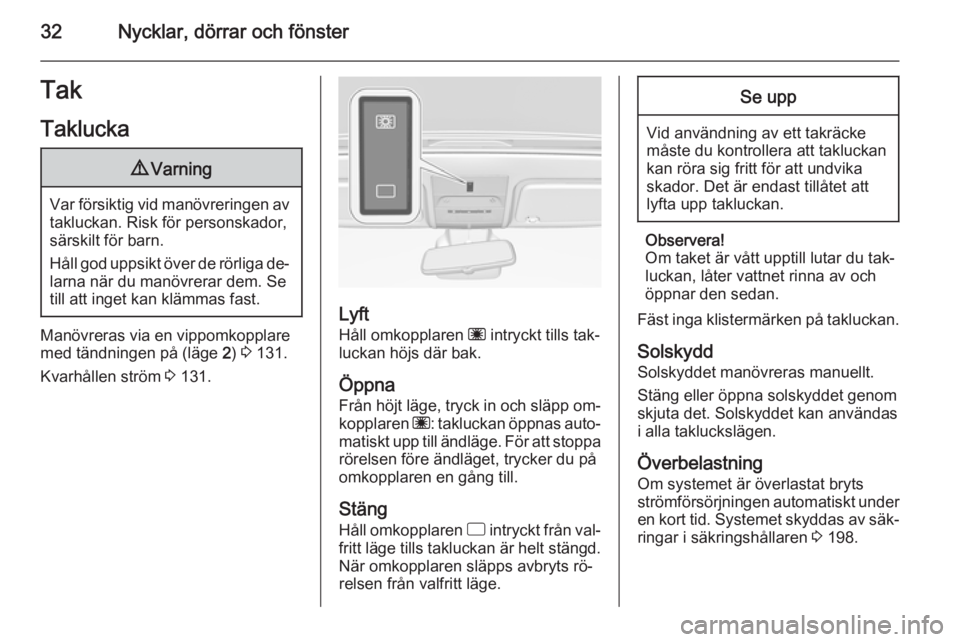 OPEL CORSA 2015.75  Instruktionsbok 32Nycklar, dörrar och fönsterTakTaklucka9 Varning
Var försiktig vid manövreringen av
takluckan. Risk för personskador,
särskilt för barn.
Håll god uppsikt över de rörliga de‐
larna när du