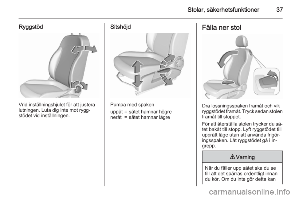 OPEL CORSA 2015.75  Instruktionsbok Stolar, säkerhetsfunktioner37
Ryggstöd
Vrid inställningshjulet för att justera
lutningen. Luta dig inte mot rygg‐
stödet vid inställningen.
Sitshöjd
Pumpa med spaken
uppåt=sätet hamnar hög