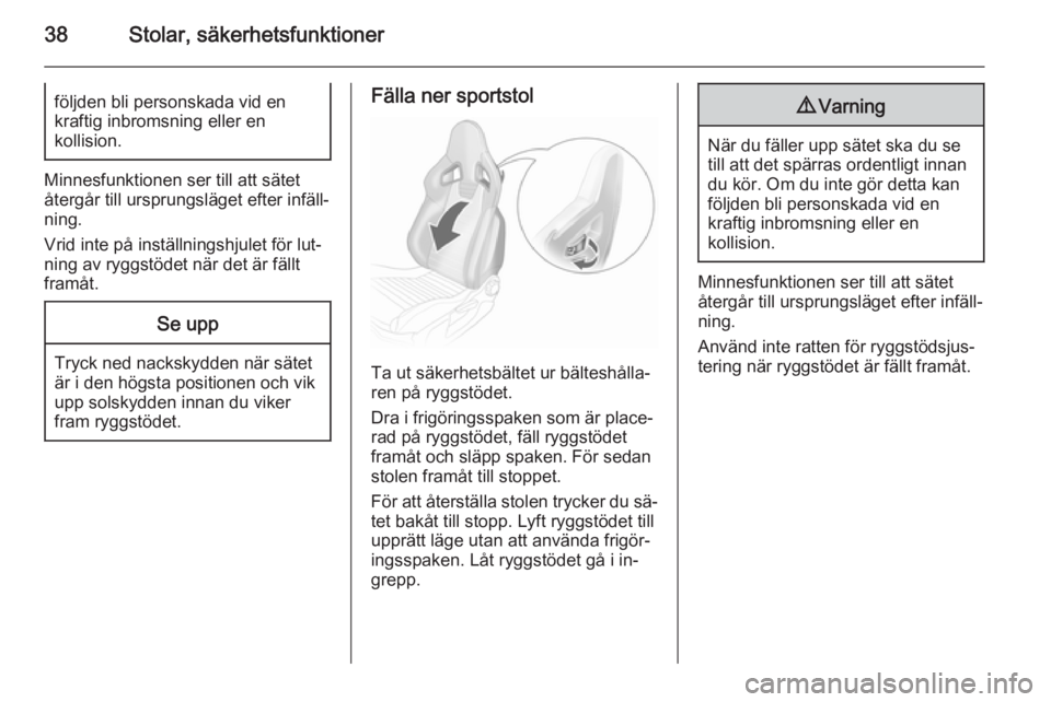 OPEL CORSA 2015.75  Instruktionsbok 38Stolar, säkerhetsfunktionerföljden bli personskada vid en
kraftig inbromsning eller en
kollision.
Minnesfunktionen ser till att sätet
återgår till ursprungsläget efter infäll‐
ning.
Vrid in