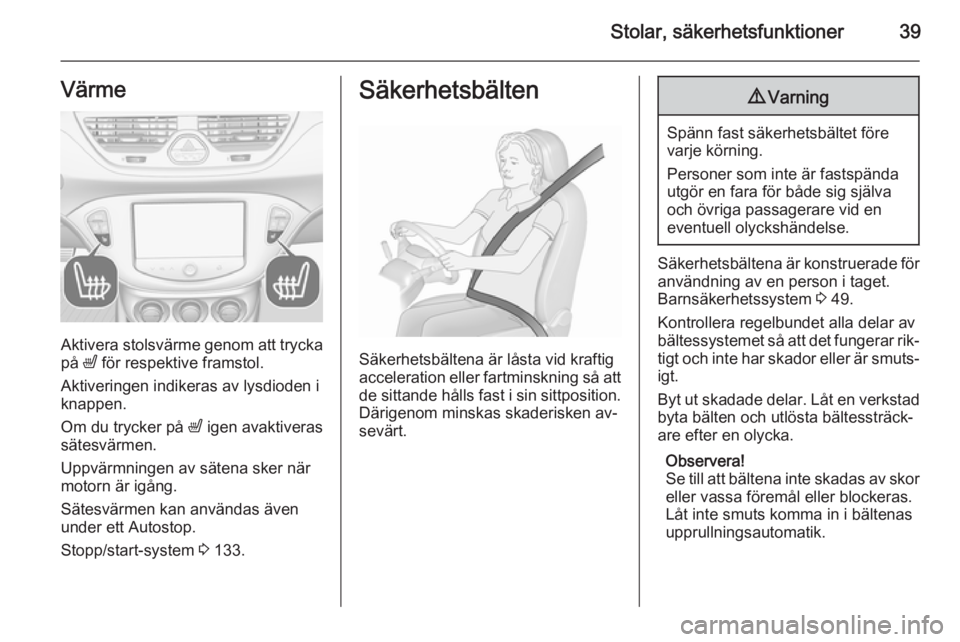 OPEL CORSA 2015.75  Instruktionsbok Stolar, säkerhetsfunktioner39Värme
Aktivera stolsvärme genom att tryckapå  ß för respektive framstol.
Aktiveringen indikeras av lysdioden i
knappen.
Om du trycker på  ß igen avaktiveras
sätes