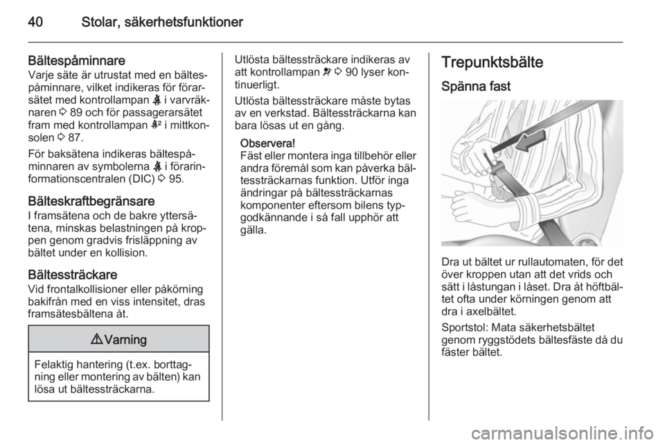 OPEL CORSA 2015.75  Instruktionsbok 40Stolar, säkerhetsfunktioner
Bältespåminnare 
Varje säte är utrustat med en bältes‐
påminnare, vilket indikeras för förar‐
sätet med kontrollampan  X i varvräk‐
naren  3 89 och för 