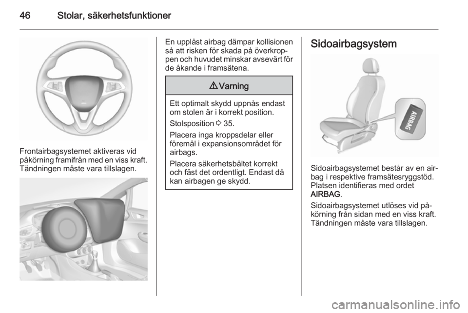 OPEL CORSA 2015.75  Instruktionsbok 46Stolar, säkerhetsfunktioner
Frontairbagsystemet aktiveras vid
påkörning framifrån med en viss kraft.
Tändningen måste vara tillslagen.
En upplåst airbag dämpar kollisionen
så att risken fö