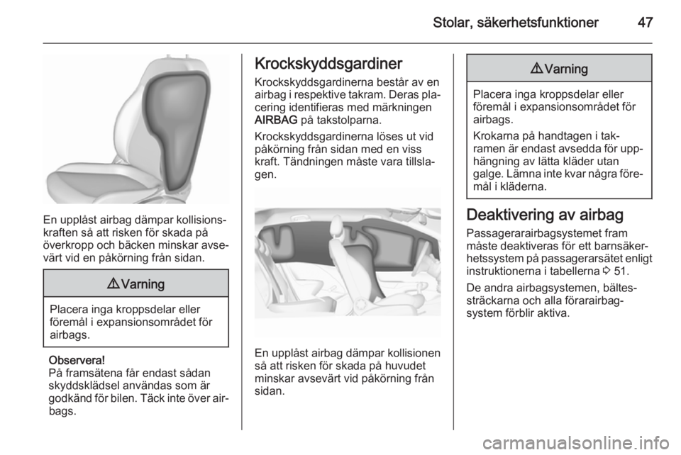 OPEL CORSA 2015.75  Instruktionsbok Stolar, säkerhetsfunktioner47
En upplåst airbag dämpar kollisions‐
kraften så att risken för skada på
överkropp och bäcken minskar avse‐
värt vid en påkörning från sidan.
9 Varning
Pla