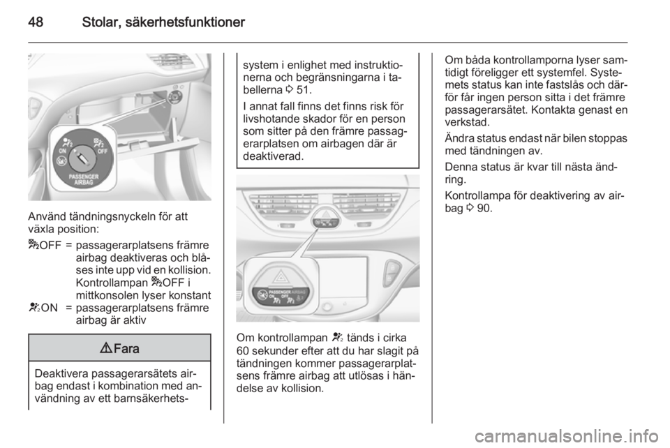 OPEL CORSA 2015.75  Instruktionsbok 48Stolar, säkerhetsfunktioner
Använd tändningsnyckeln för att
växla position:
* OFF=passagerarplatsens främre
airbag deaktiveras och blå‐
ses inte upp vid en kollision.
Kontrollampan  *OFF i
