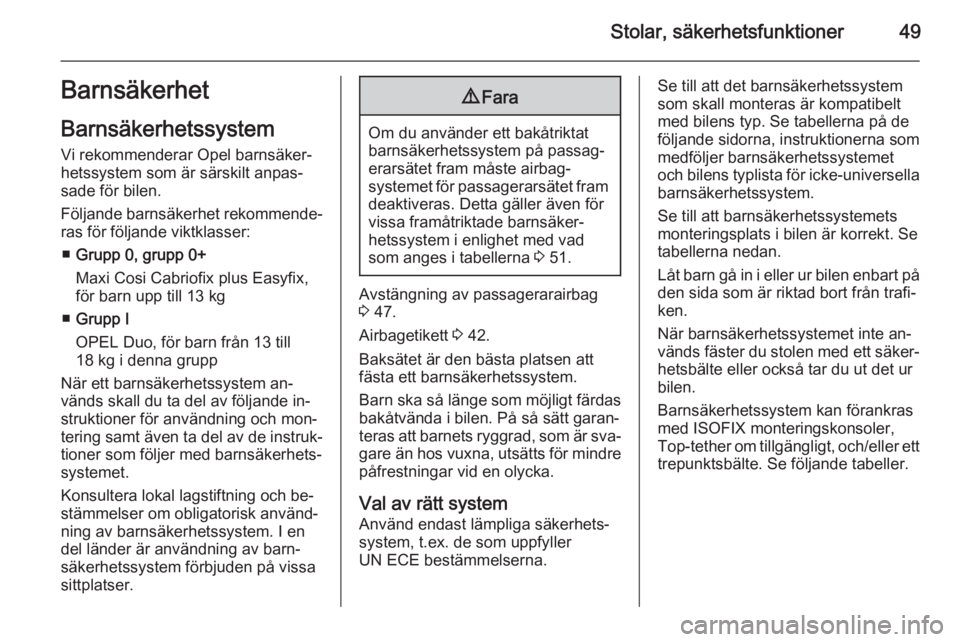 OPEL CORSA 2015.75  Instruktionsbok Stolar, säkerhetsfunktioner49Barnsäkerhet
Barnsäkerhetssystem
Vi rekommenderar Opel barnsäker‐
hetssystem som är särskilt anpas‐
sade för bilen.
Följande barnsäkerhet rekommende‐ ras f�