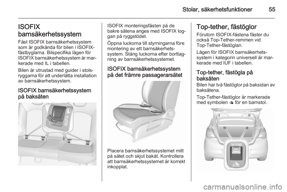 OPEL CORSA 2015.75  Instruktionsbok Stolar, säkerhetsfunktioner55ISOFIX
barnsäkerhetssystem
Fäst ISOFIX barnsäkerhetssystem
som är godkända för bilen i ISOFIX-
fästbyglarna. Bilspecifika lägen för
ISOFIX  barnsäkerhetssystem 