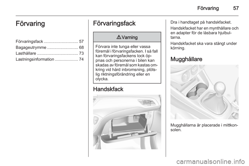 OPEL CORSA 2015.75  Instruktionsbok Förvaring57FörvaringFörvaringsfack............................. 57
Bagageutrymme .......................... 68
Lasthållare ................................... 73
Lastningsinformation .............