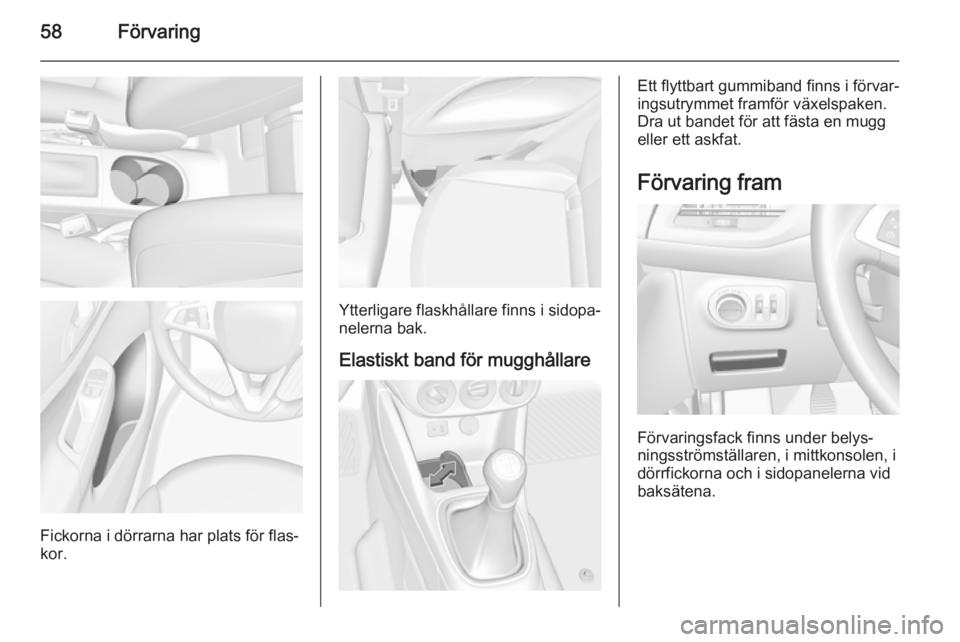OPEL CORSA 2015.75  Instruktionsbok 58Förvaring
Fickorna i dörrarna har plats för flas‐
kor.
Ytterligare flaskhållare finns i sidopa‐
nelerna bak.
Elastiskt band för mugghållare
Ett flyttbart gummiband finns i förvar‐
ingsu