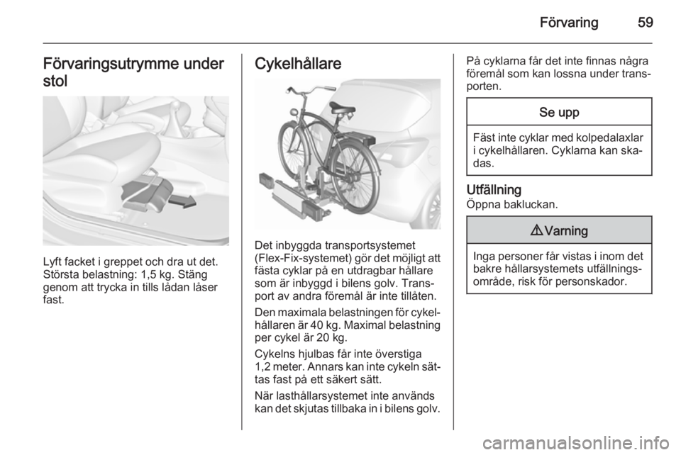 OPEL CORSA 2015.75  Instruktionsbok Förvaring59Förvaringsutrymme under
stol
Lyft facket i greppet och dra ut det.
Största belastning: 1,5 kg. Stäng
genom att trycka in tills lådan låser
fast.
Cykelhållare
Det inbyggda transportsy