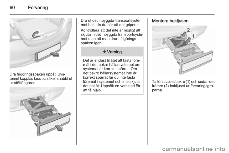 OPEL CORSA 2015.75  Instruktionsbok 60Förvaring
Dra frigöringsspaken uppåt. Sys‐
temet kopplas loss och åker snabbt ut
ur stötfångaren.
Dra ut det inbyggda transportsyste‐
met helt tills du hör att det griper in.
Kontrollera 