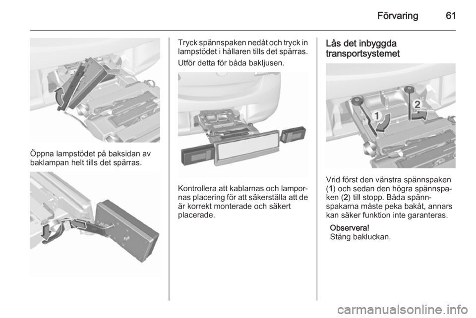 OPEL CORSA 2015.75  Instruktionsbok Förvaring61
Öppna lampstödet på baksidan av
baklampan helt tills det spärras.
Tryck spännspaken nedåt och tryck in
lampstödet i hållaren tills det spärras.
Utför detta för båda bakljusen.