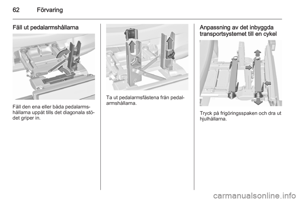 OPEL CORSA 2015.75  Instruktionsbok 62Förvaring
Fäll ut pedalarmshållarna
Fäll den ena eller båda pedalarms‐
hållarna uppåt tills det diagonala stö‐ det griper in.
Ta ut pedalarmsfästena från pedal‐
armshållarna.
Anpass