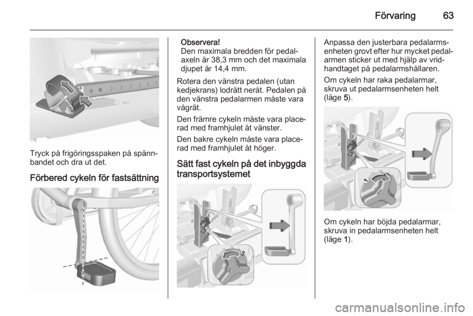 OPEL CORSA 2015.75  Instruktionsbok Förvaring63
Tryck på frigöringsspaken på spänn‐
bandet och dra ut det.
Förbered cykeln för fastsättning
Observera!
Den maximala bredden för pedal‐
axeln är 38,3 mm och det maximala
djupe