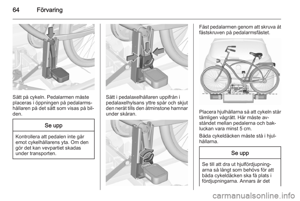 OPEL CORSA 2015.75  Instruktionsbok 64Förvaring
Sätt på cykeln. Pedalarmen måste
placeras i öppningen på pedalarms‐
hållaren på det sätt som visas på bil‐
den.
Se upp
Kontrollera att pedalen inte går
emot cykelhållarens 