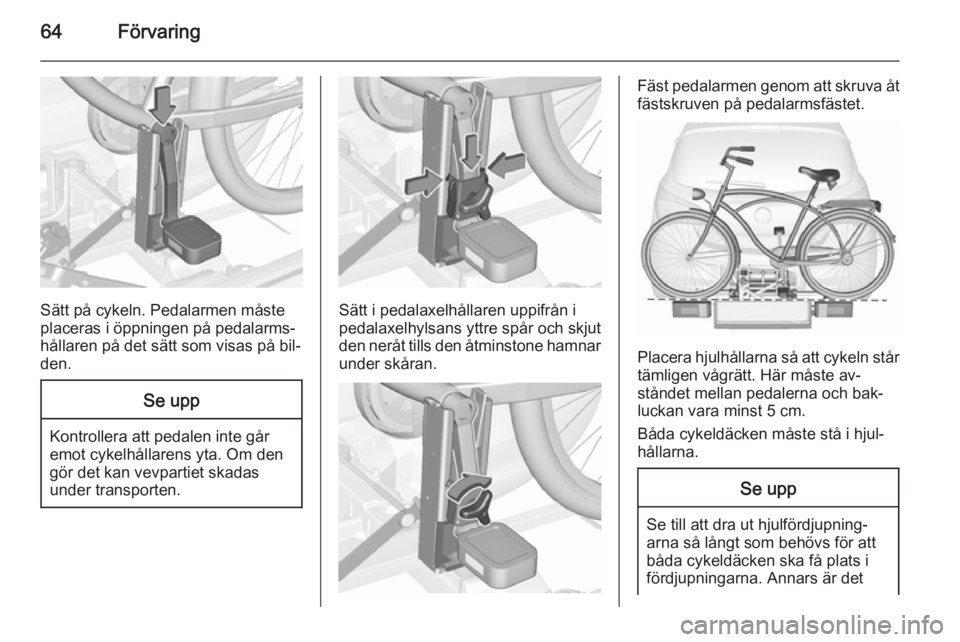 OPEL CORSA 2015.75 Instruktionsbok 64Förvaring
Sätt på cykeln. Pedalarmen måste
placeras i öppningen på pedalarms‐
hållaren på det sätt som visas på bil‐
den.
Se upp
Kontrollera att pedalen inte går
emot cykelhållarens OPEL CORSA 2015.75 Instruktionsbok 64Förvaring
Sätt på cykeln. Pedalarmen måste
placeras i öppningen på pedalarms‐
hållaren på det sätt som visas på bil‐
den.
Se upp
Kontrollera att pedalen inte går
emot cykelhållarens