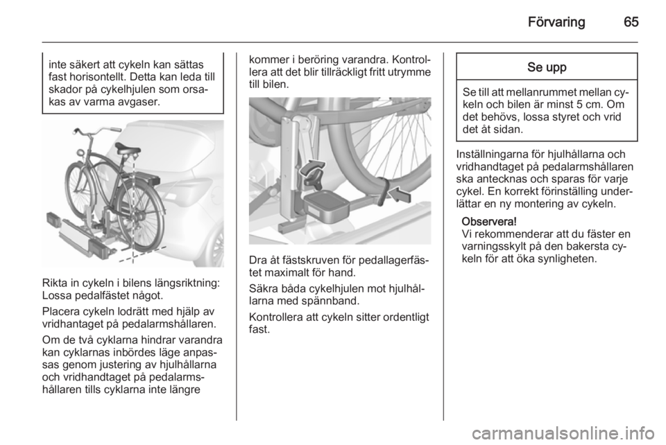 OPEL CORSA 2015.75  Instruktionsbok Förvaring65inte säkert att cykeln kan sättas
fast horisontellt. Detta kan leda till skador på cykelhjulen som orsa‐kas av varma avgaser.
Rikta in cykeln i bilens längsriktning:
Lossa pedalfäst