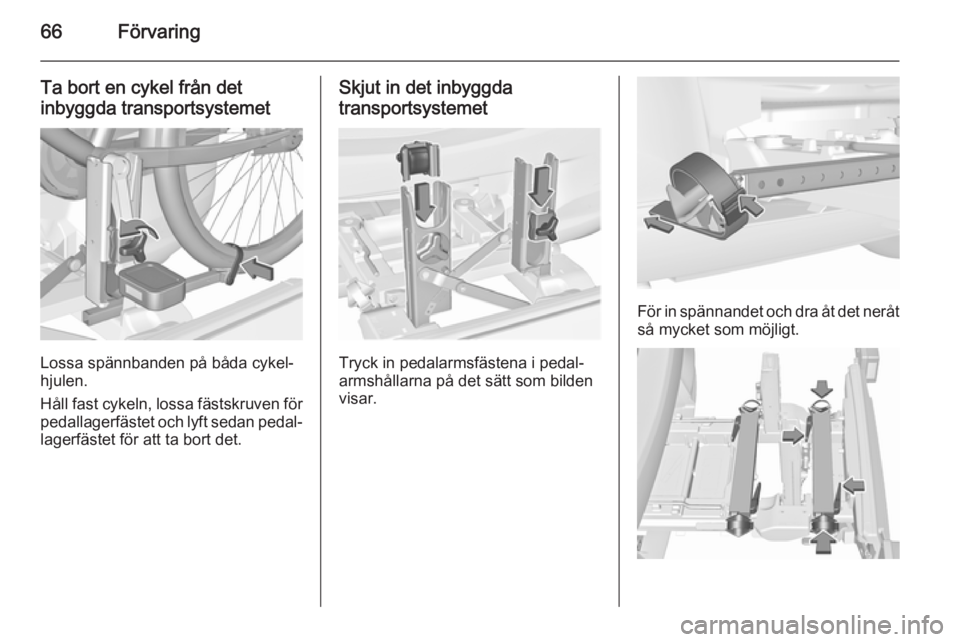 OPEL CORSA 2015.75  Instruktionsbok 66Förvaring
Ta bort en cykel från det
inbyggda transportsystemet
Lossa spännbanden på båda cykel‐
hjulen.
Håll fast cykeln, lossa fästskruven för pedallagerfästet och lyft sedan pedal‐
la