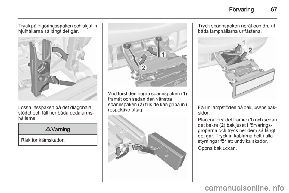 OPEL CORSA 2015.75  Instruktionsbok Förvaring67
Tryck på frigöringsspaken och skjut inhjulhållarna så långt det går.
Lossa låsspaken på det diagonala
stödet och fäll ner båda pedalarms‐
hållarna.
9 Varning
Risk för kläm