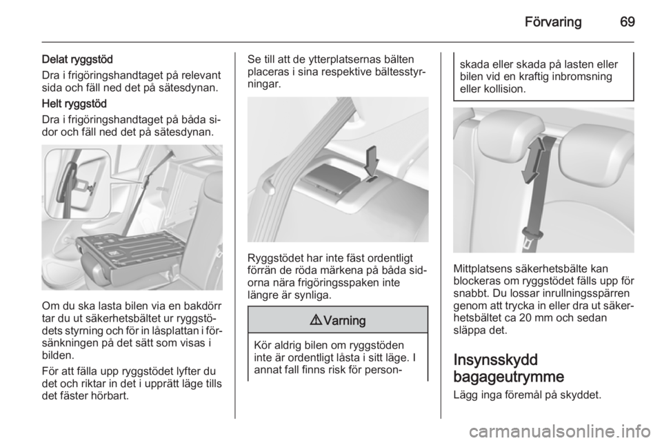 OPEL CORSA 2015.75  Instruktionsbok Förvaring69
Delat ryggstöd
Dra i frigöringshandtaget på relevant
sida och fäll ned det på sätesdynan.
Helt ryggstöd
Dra i frigöringshandtaget på båda si‐
dor och fäll ned det på sätesd