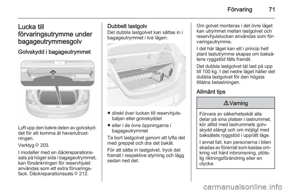 OPEL CORSA 2015.75  Instruktionsbok Förvaring71Lucka till
förvaringsutrymme under
bagageutrymmesgolv
Golvskydd i bagageutrymmet
Lyft upp den bakre delen av golvskyd‐ det för att komma åt haveriutrust‐
ningen.
Verktyg  3 203.
I m