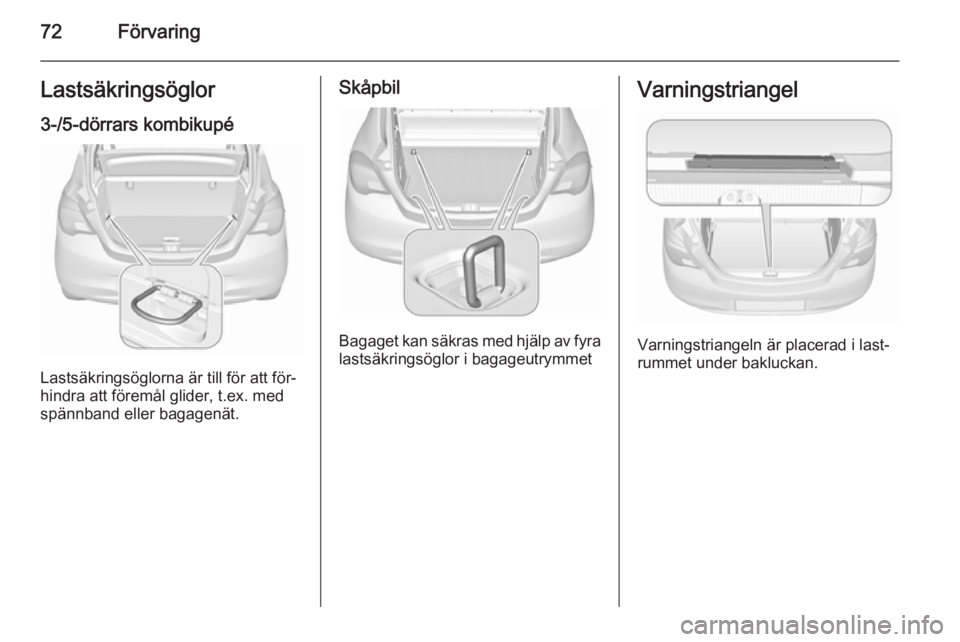 OPEL CORSA 2015.75 Instruktionsbok 72FörvaringLastsäkringsöglor
3-/5-dörrars kombikupé
Lastsäkringsöglorna är till för att för‐
hindra att föremål glider, t.ex. med
spännband eller bagagenät.
Skåpbil
Bagaget kan säkra OPEL CORSA 2015.75 Instruktionsbok 72FörvaringLastsäkringsöglor
3-/5-dörrars kombikupé
Lastsäkringsöglorna är till för att för‐
hindra att föremål glider, t.ex. med
spännband eller bagagenät.
Skåpbil
Bagaget kan säkra