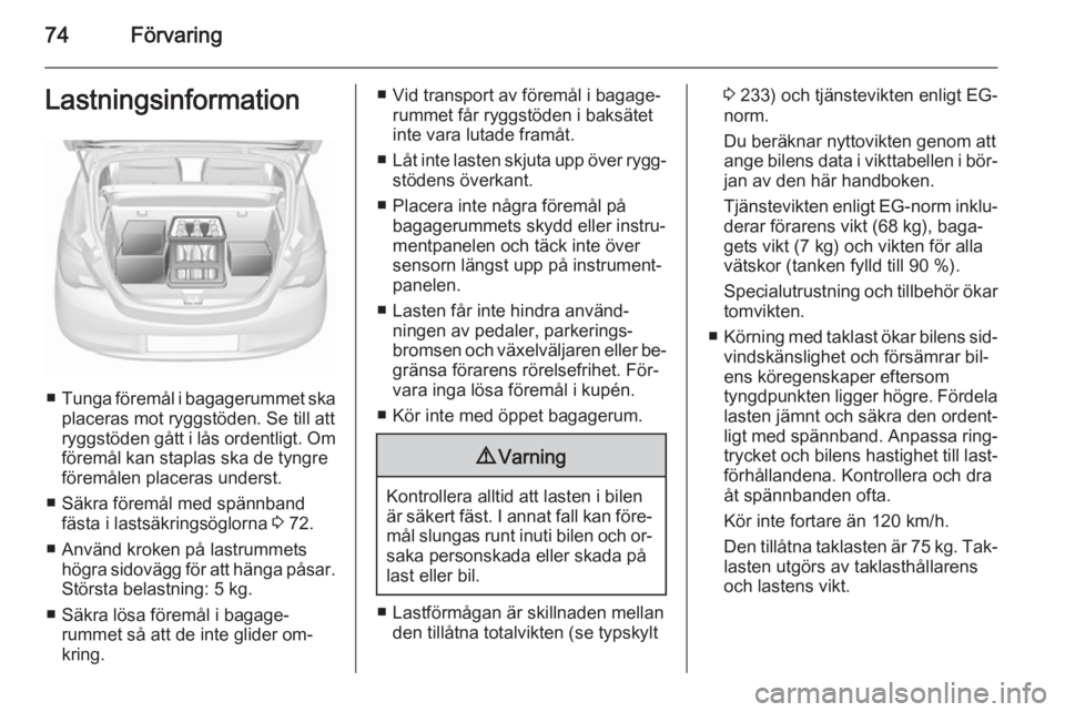 OPEL CORSA 2015.75  Instruktionsbok 74FörvaringLastningsinformation
■Tunga föremål i bagagerummet ska
placeras mot ryggstöden. Se till att
ryggstöden gått i lås ordentligt. Om föremål kan staplas ska de tyngreföremålen plac